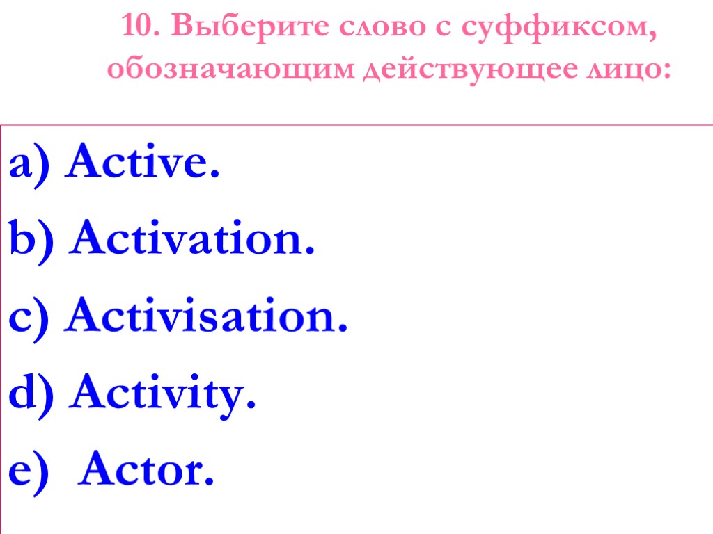 10. Выберите слово с суффиксом, обозначающим действующее лицо: a) Active. b) Activation. c) Activisation.